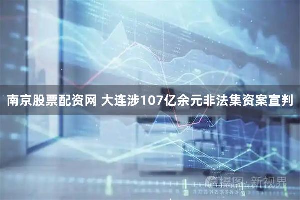 南京股票配资网 大连涉107亿余元非法集资案宣判