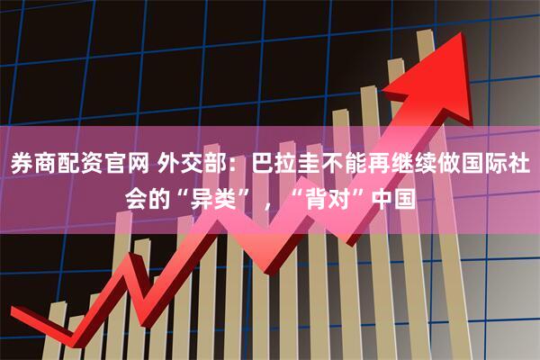 券商配资官网 外交部：巴拉圭不能再继续做国际社会的“异类” ，“背对”中国