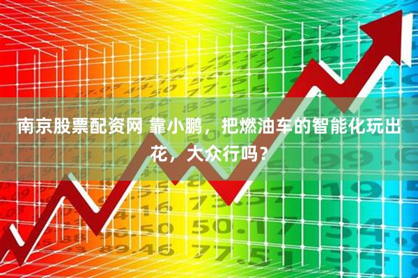 南京股票配资网 靠小鹏，把燃油车的智能化玩出花，大众行吗？