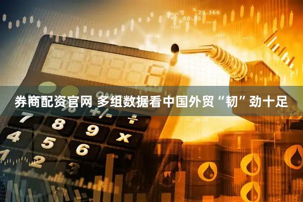 券商配资官网 多组数据看中国外贸“韧”劲十足