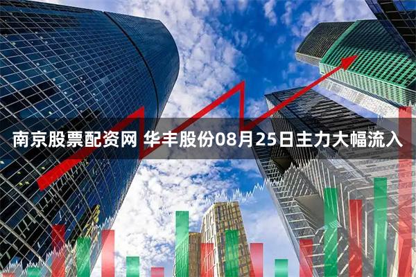 南京股票配资网 华丰股份08月25日主力大幅流入