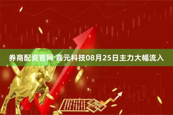 券商配资官网 嘉元科技08月25日主力大幅流入