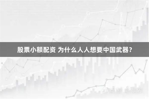 股票小额配资 为什么人人想要中国武器？