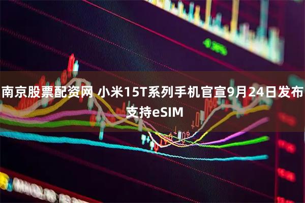 南京股票配资网 小米15T系列手机官宣9月24日发布 支持eSIM