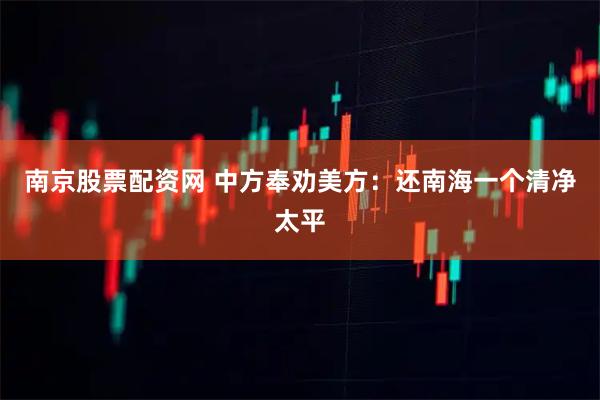 南京股票配资网 中方奉劝美方：还南海一个清净太平