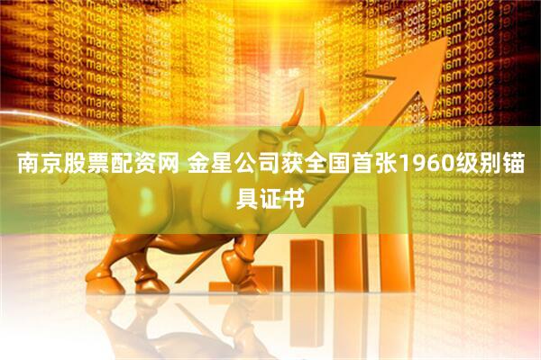 南京股票配资网 金星公司获全国首张1960级别锚具证书