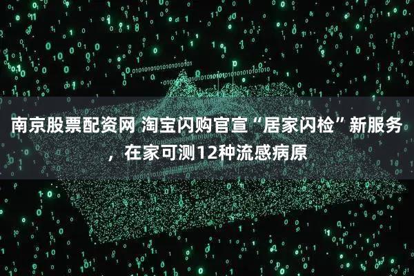 南京股票配资网 淘宝闪购官宣“居家闪检”新服务,在家可测12种流感病原