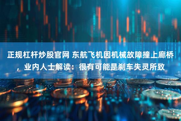 正规杠杆炒股官网 东航飞机因机械故障撞上廊桥，业内人士解读：很有可能是刹车失灵所致