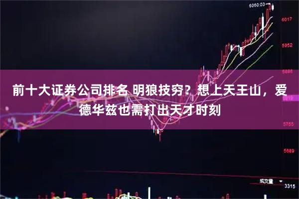 前十大证券公司排名 明狼技穷？想上天王山，爱德华兹也需打出天才时刻