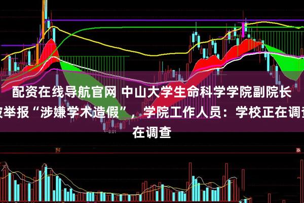 配资在线导航官网 中山大学生命科学学院副院长被举报“涉嫌学术造假”，学院工作人员：学校正在调查